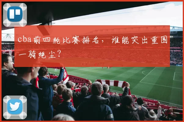 cba前四轮比赛排名，谁能突出重围一骑绝尘？