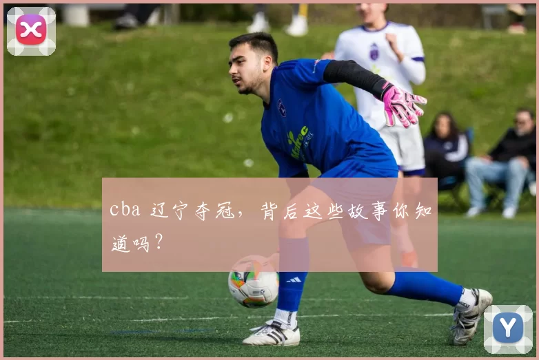 cba 辽宁夺冠，背后这些故事你知道吗？