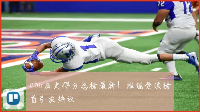 cba历史得分总榜最新！谁能登顶榜首引发热议