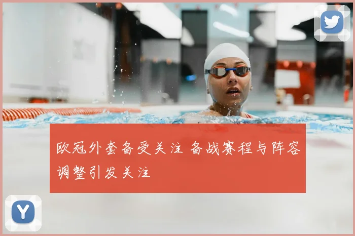 欧冠外套备受关注 备战赛程与阵容调整引发关注