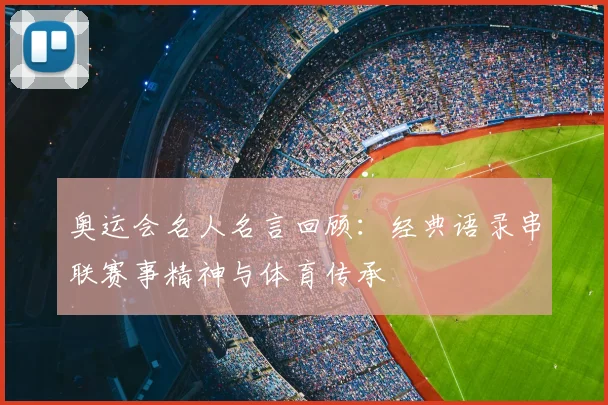 奥运会名人名言回顾：经典语录串联赛事精神与体育传承