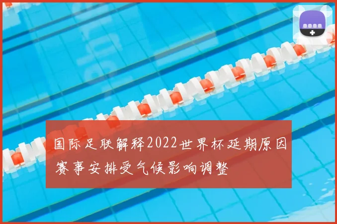 国际足联解释2022世界杯延期原因 赛事安排受气候影响调整