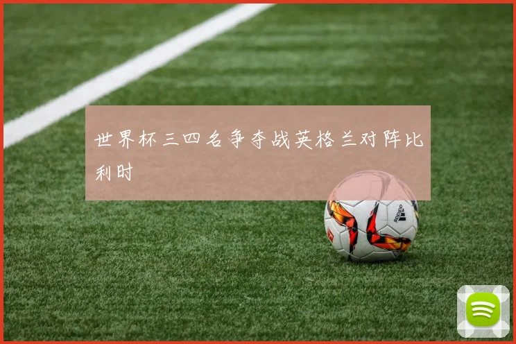 世界杯三四名争夺战英格兰对阵比利时