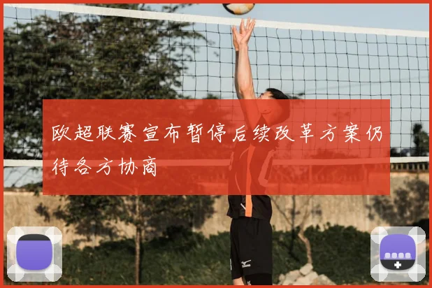 欧超联赛宣布暂停后续改革方案仍待各方协商
