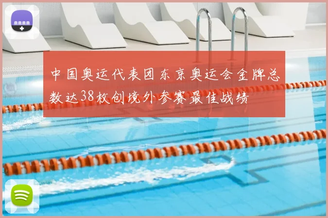 中国奥运代表团东京奥运会金牌总数达38枚创境外参赛最佳战绩