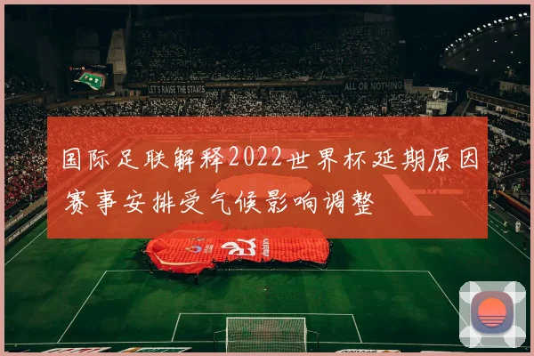 国际足联解释2022世界杯延期原因 赛事安排受气候影响调整