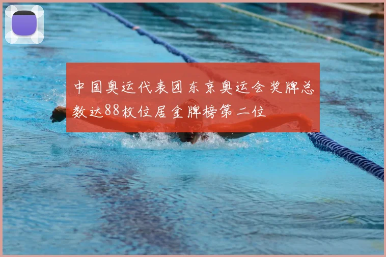 中国奥运代表团东京奥运会奖牌总数达88枚位居金牌榜第二位