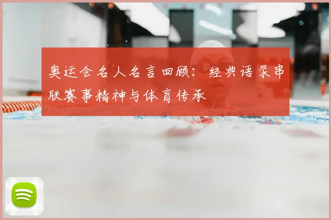 奥运会名人名言回顾：经典语录串联赛事精神与体育传承