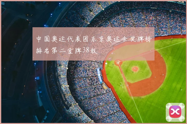 中国奥运代表团东京奥运会奖牌榜排名第二金牌38枚