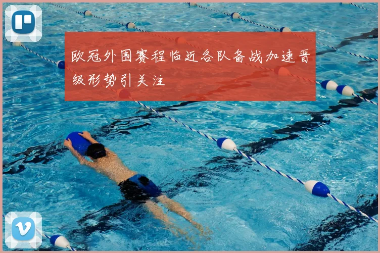 欧冠外围赛程临近各队备战加速晋级形势引关注