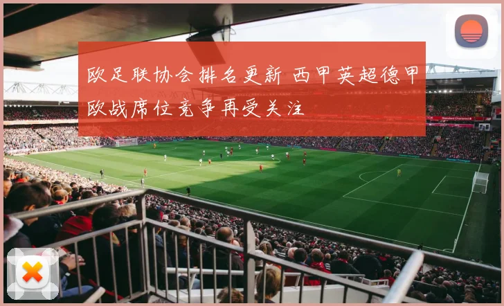 欧足联协会排名更新 西甲英超德甲欧战席位竞争再受关注